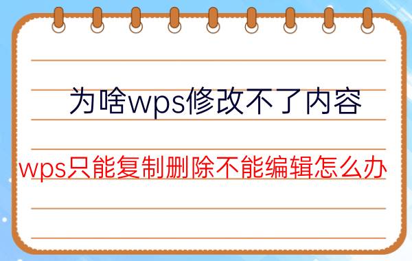 为啥wps修改不了内容 wps只能复制删除不能编辑怎么办？